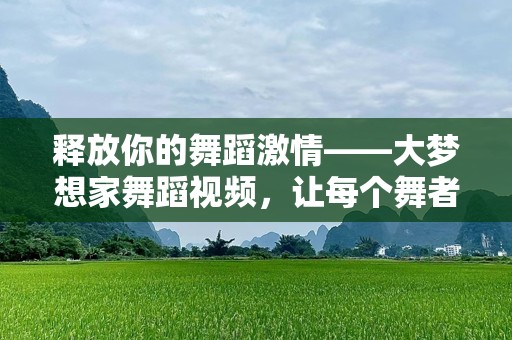 释放你的舞蹈激情——大梦想家舞蹈视频，让每个舞者找到自己的梦想