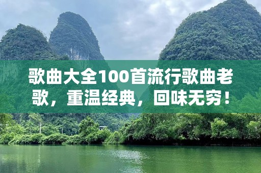 歌曲大全100首流行歌曲老歌，重温经典，回味无穷！