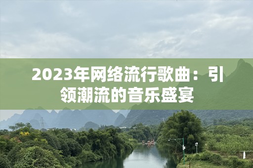 2023年网络流行歌曲：引领潮流的音乐盛宴