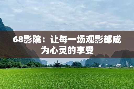 68影院：让每一场观影都成为心灵的享受