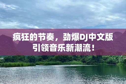 疯狂的节奏，劲爆DJ中文版引领音乐新潮流！
