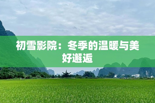 初雪影院：冬季的温暖与美好邂逅