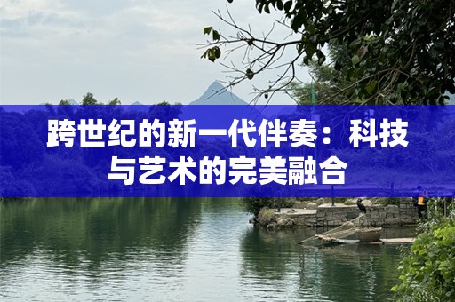 跨世纪的新一代伴奏：科技与艺术的完美融合