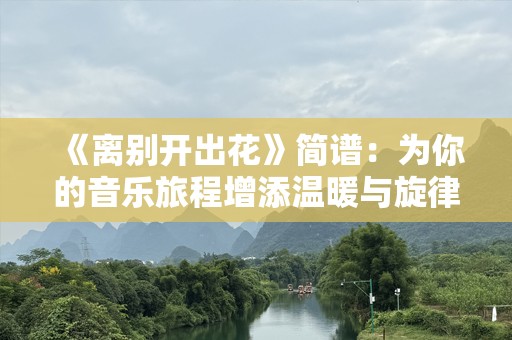 《离别开出花》简谱：为你的音乐旅程增添温暖与旋律