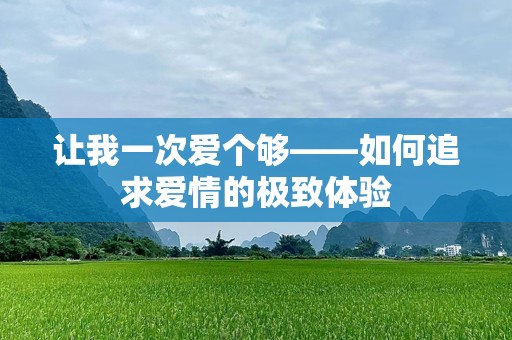 让我一次爱个够——如何追求爱情的极致体验