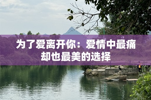 为了爱离开你：爱情中最痛却也最美的选择