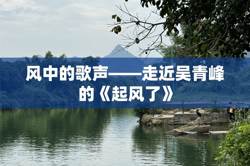 风中的歌声——走近吴青峰的《起风了》