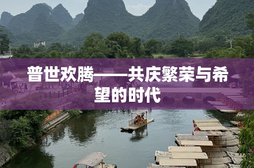 普世欢腾——共庆繁荣与希望的时代
