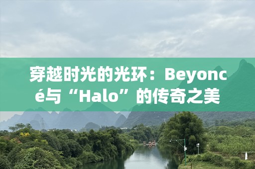 穿越时光的光环：Beyoncé与“Halo”的传奇之美