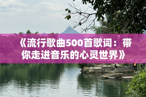 《流行歌曲500首歌词：带你走进音乐的心灵世界》