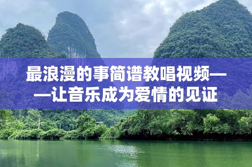 最浪漫的事简谱教唱视频——让音乐成为爱情的见证
