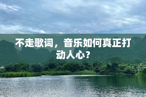 不走歌词，音乐如何真正打动人心？