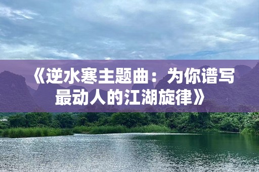 《逆水寒主题曲：为你谱写最动人的江湖旋律》