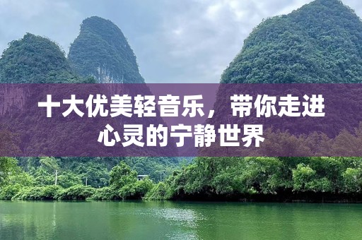 十大优美轻音乐，带你走进心灵的宁静世界