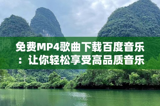 免费MP4歌曲下载百度音乐：让你轻松享受高品质音乐！