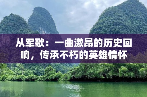 从军歌：一曲激昂的历史回响，传承不朽的英雄情怀