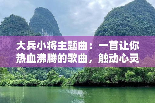 大兵小将主题曲：一首让你热血沸腾的歌曲，触动心灵的旋律
