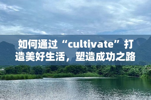 如何通过“cultivate”打造美好生活，塑造成功之路
