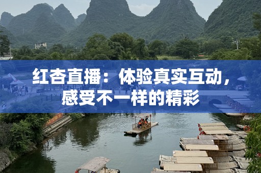 红杏直播：体验真实互动，感受不一样的精彩