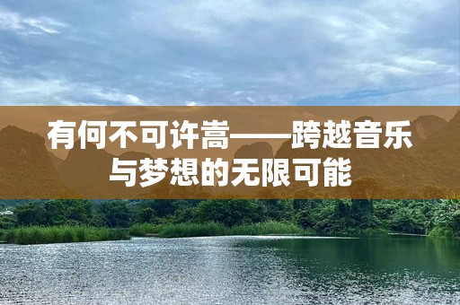 有何不可许嵩——跨越音乐与梦想的无限可能