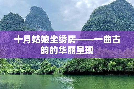 十月姑娘坐绣房——一曲古韵的华丽呈现