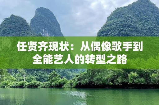 任贤齐现状：从偶像歌手到全能艺人的转型之路
