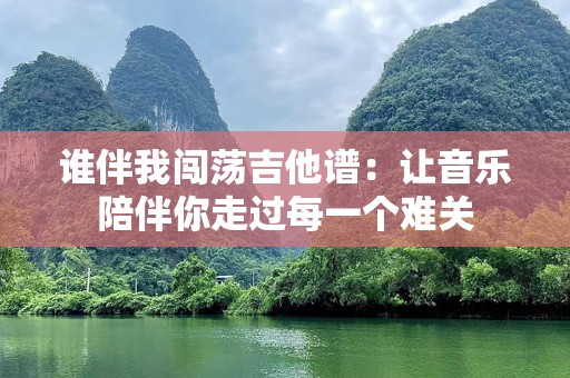 谁伴我闯荡吉他谱：让音乐陪伴你走过每一个难关