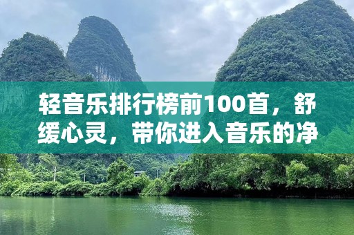 轻音乐排行榜前100首，舒缓心灵，带你进入音乐的净土