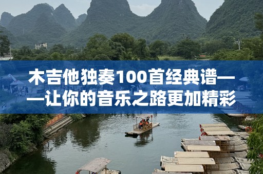 木吉他独奏100首经典谱——让你的音乐之路更加精彩