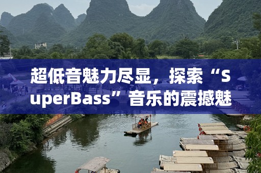 超低音魅力尽显，探索“SuperBass”音乐的震撼魅力