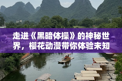 走进《黑暗体操》的神秘世界，樱花动漫带你体验未知的冒险