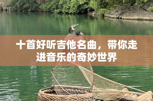 十首好听吉他名曲，带你走进音乐的奇妙世界