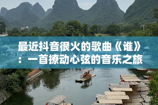 最近抖音很火的歌曲《谁》：一首撩动心弦的音乐之旅