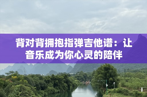 背对背拥抱指弹吉他谱：让音乐成为你心灵的陪伴
