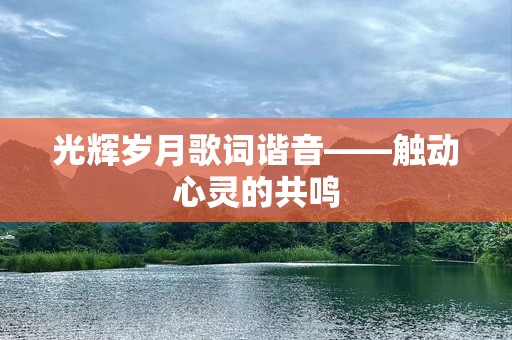 光辉岁月歌词谐音——触动心灵的共鸣
