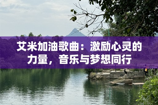 艾米加油歌曲：激励心灵的力量，音乐与梦想同行