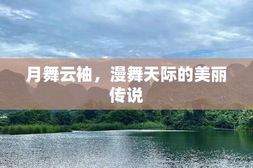 月舞云袖，漫舞天际的美丽传说