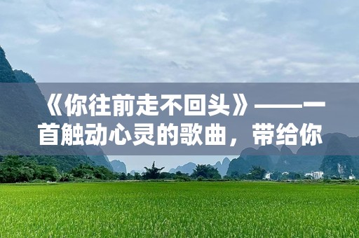 《你往前走不回头》——一首触动心灵的歌曲，带给你勇气与希望
