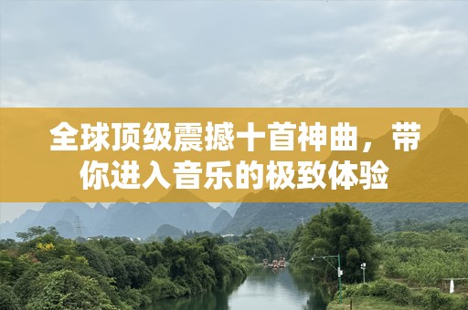 全球顶级震撼十首神曲，带你进入音乐的极致体验