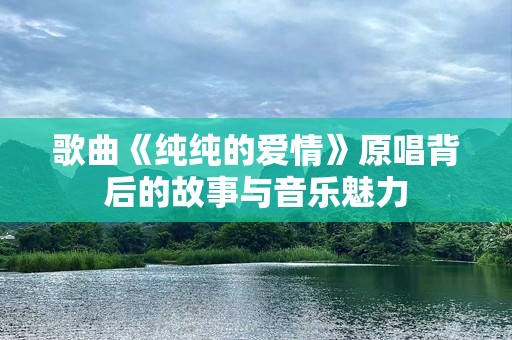 歌曲《纯纯的爱情》原唱背后的故事与音乐魅力