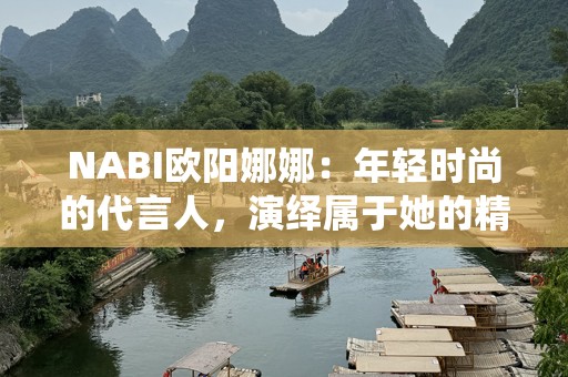 NABI欧阳娜娜：年轻时尚的代言人，演绎属于她的精彩生活
