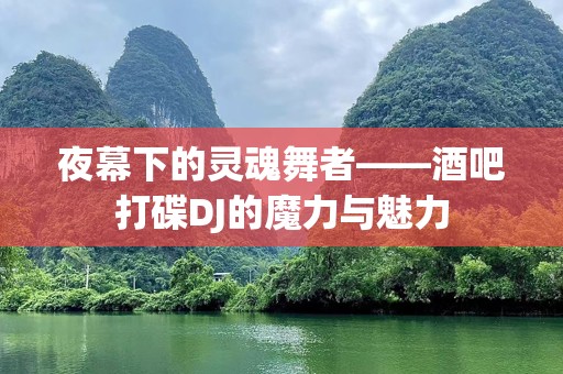 夜幕下的灵魂舞者——酒吧打碟DJ的魔力与魅力