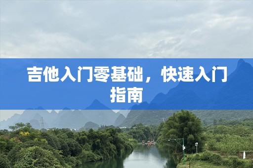 吉他入门零基础，快速入门指南