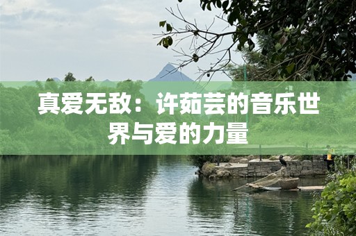 真爱无敌：许茹芸的音乐世界与爱的力量