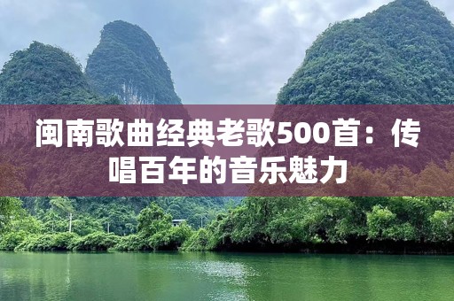 闽南歌曲经典老歌500首：传唱百年的音乐魅力