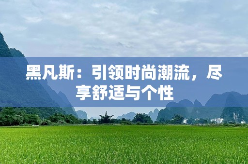 黑凡斯：引领时尚潮流，尽享舒适与个性