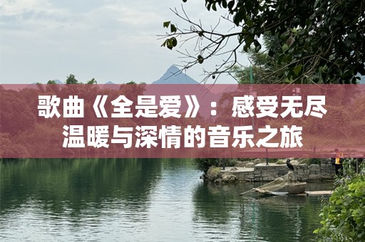 歌曲《全是爱》：感受无尽温暖与深情的音乐之旅