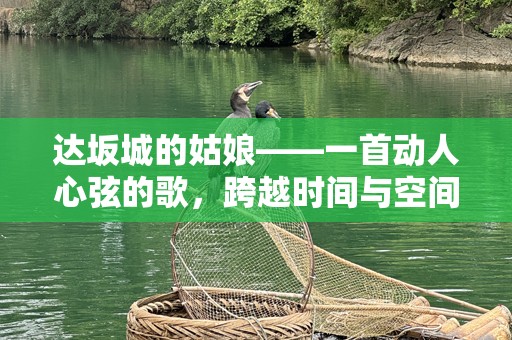 达坂城的姑娘——一首动人心弦的歌，跨越时间与空间的魅力