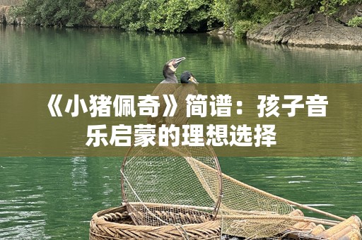 《小猪佩奇》简谱：孩子音乐启蒙的理想选择