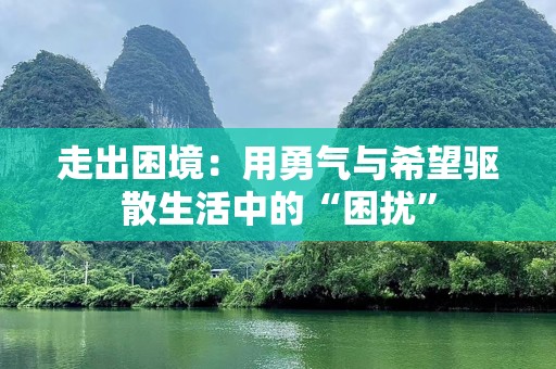 走出困境：用勇气与希望驱散生活中的“困扰”